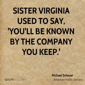 Sister Virginia used to say, 'You'll be known by the company you keep ...
