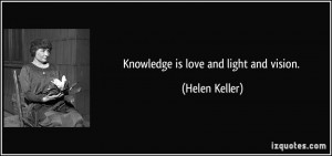 Knowledge is love and light and vision. - Helen Keller