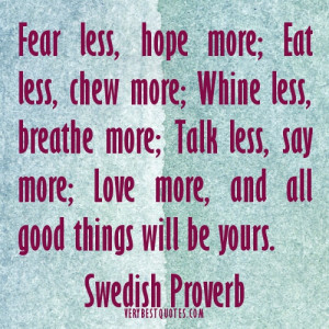 , chew more; Whine less, breathe more; Talk less, say more; Love more ...