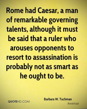 Barbara W. Tuchman - Rome had Caesar, a man of remarkable governing ...