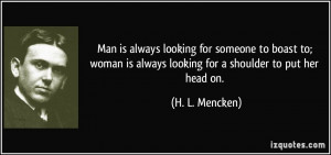... is always looking for a shoulder to put her head on. - H. L. Mencken