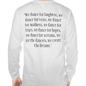 We dance for laughter, we dance for tears, we ... Tees