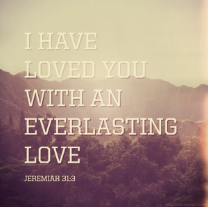 have loved you with an everlasting love - Jeremiah 31:3. Photo by ...