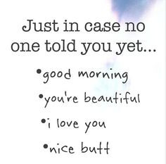 told you yet.... Good Morning, You're Beautiful, I Love You, Nice Butt ...