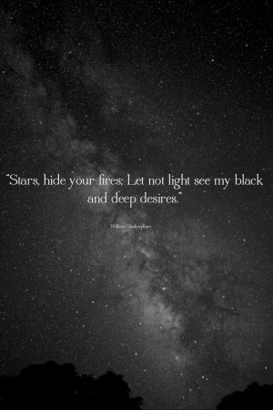 Stars hide your fires; Let not light see my black and deep desires ...