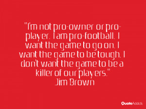 not pro-owner or pro-player. I am pro-football. I want the game to ...