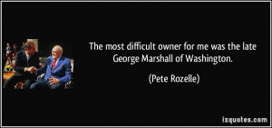 ... for me was the late George Marshall of Washington. - Pete Rozelle
