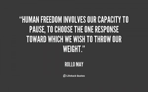 Human freedom involves our capacity to pause, to choose the one ...