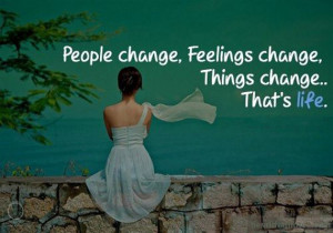 People change, feelings change, things change That's life - Best Life ...
