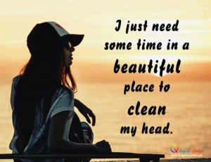 just need some time in a beautifulplace to cleanmy head.