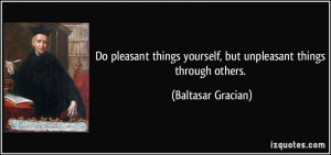 Do pleasant things yourself, but unpleasant things through others ...