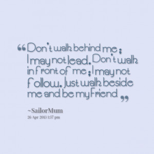 Quotes Picture: don't walk behind me ; i may not lead don't walk in ...
