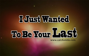 Just Want To Be Your Last
