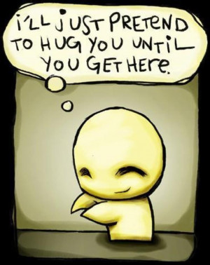 ll just pretend to hug you until you get here. Love Cute Quote