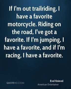 Knievel - If I'm out trailriding, I have a favorite motorcycle. Riding ...