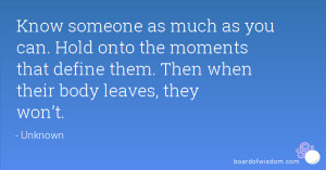 ... moments that define them. Then when their body leaves, they won’t