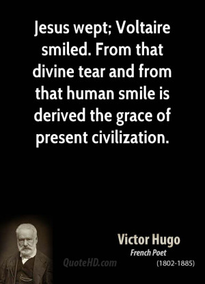 Jesus wept; Voltaire smiled. From that divine tear and from that human ...