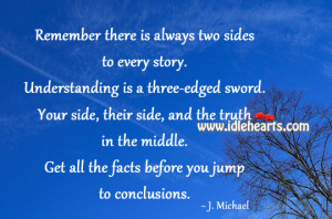 Remember there is always two sides to every story. Understanding is a ...