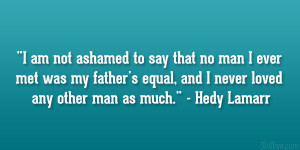 am not ashamed to say that no man I ever met was my father’s equal ...