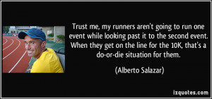 Trust me, my runners aren't going to run one event while looking past ...