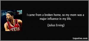 ... home, so my mom was a major influence in my life. - Julius Erving