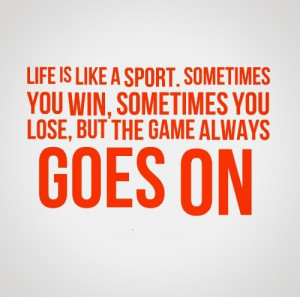 Life is like a sport. Sometimes you win, sometimes you lose, but the ...