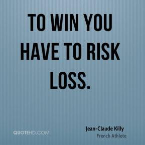 Jean-Claude Killy - To win you have to risk loss.
