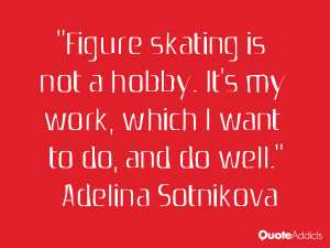 Figure skating is not a hobby. It's my work, which I want to do, and ...