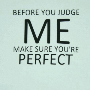 Before you judge me make sure you're perfect