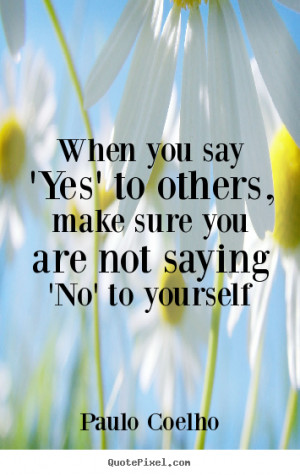 Coelho picture quotes - When you say 'yes' to others, make sure you ...