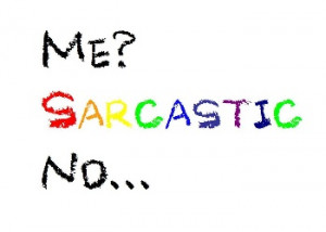 ... sarcastic with them when I am not. Either I don’t under sarcasm or