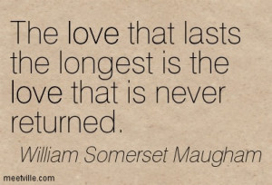 The love that lasts the longest is the love that is never returned.