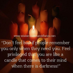 Don’t feel bad if people remember you only when they need you. Feel ...