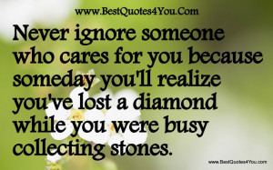 ignore someone who cares for you because someday you'll realize you ...
