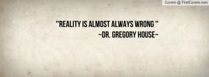 reality is almost always wrong ''~dr. gregory house~ , Pictures