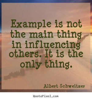 ... is not the main thing in influencing others. It is the only thing