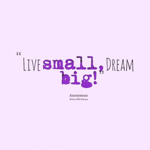 Quotes Picture: live small, dream big!