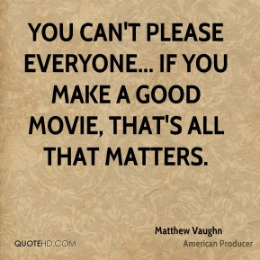Matthew Vaughn - You can't please everyone... If you make a good movie ...