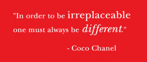 In order to be irreplaceable one must always be different”.