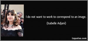 do not want to work to correspond to an image. - Isabelle Adjani