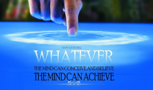 WHATEVER the mind can conceive and believe the mind can ACHIEVE.”