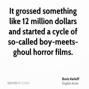 Boris Karloff - It grossed something like 12 million dollars and ...