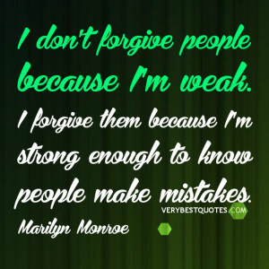 forgive people because I’m weak. I forgive them because I’m strong ...
