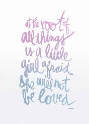 ... the root of all things is a little girl afraid she will not be loved