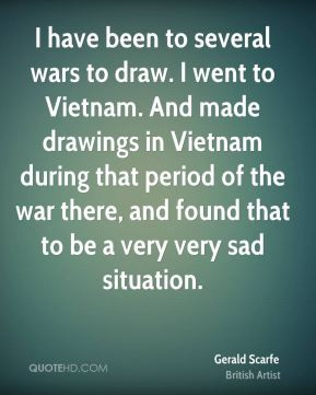Gerald Scarfe - I have been to several wars to draw. I went to Vietnam ...