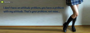 ... you have a problem with my attitude. That's your problem, not mine