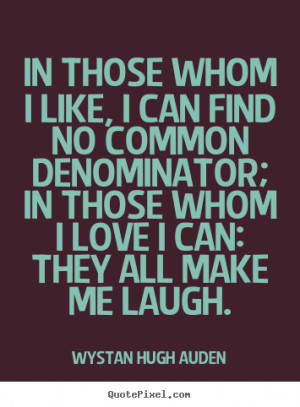 Auden Quotes - In those whom I like, I can find no common denominator ...