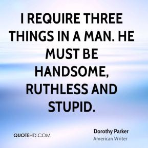 ... three things in a man. He must be handsome, ruthless and stupid