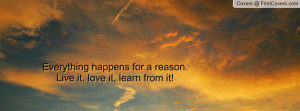 Everything happens for a reason. Live it, love it, learn from it!
