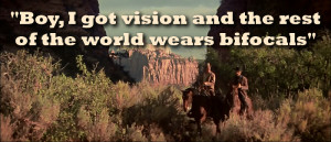 Boy, I got vision and the rest of the world wears bifocals”